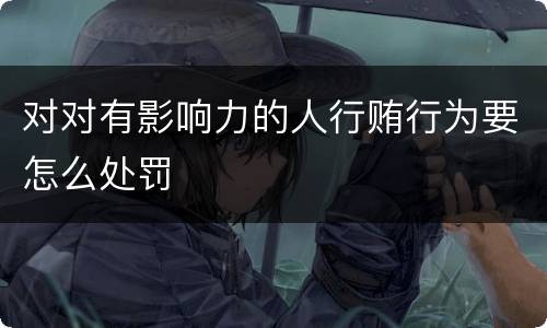 对对有影响力的人行贿行为要怎么处罚