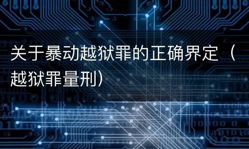 关于暴动越狱罪的正确界定（越狱罪量刑）