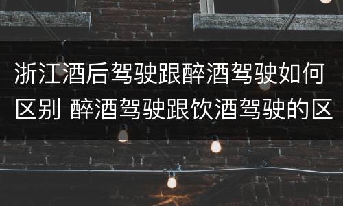 浙江酒后驾驶跟醉酒驾驶如何区别 醉酒驾驶跟饮酒驾驶的区别