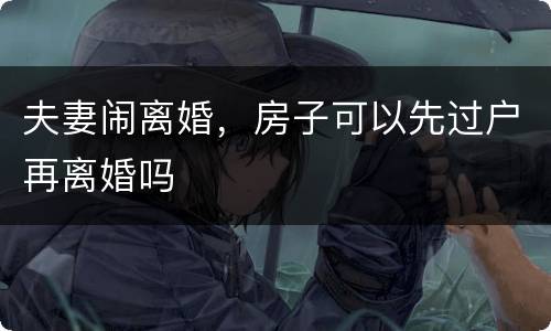 夫妻闹离婚，房子可以先过户再离婚吗