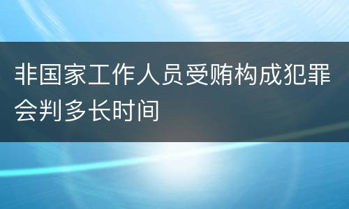 非国家工作人员受贿构成犯罪会判多长时间