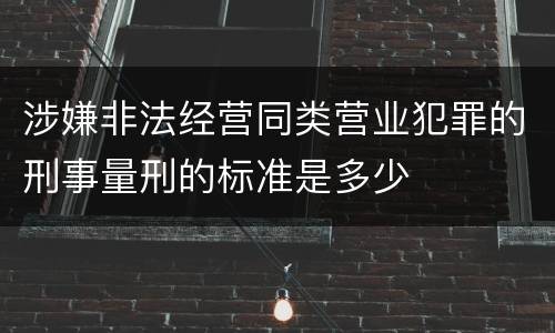 涉嫌非法经营同类营业犯罪的刑事量刑的标准是多少