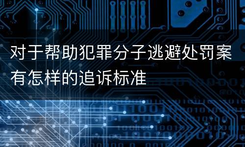 对于帮助犯罪分子逃避处罚案有怎样的追诉标准