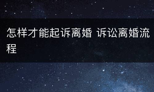 怎样才能起诉离婚 诉讼离婚流程