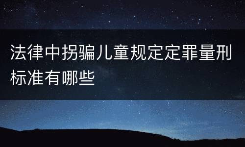 法律中拐骗儿童规定定罪量刑标准有哪些