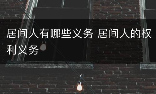 居间人有哪些义务 居间人的权利义务