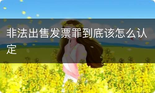 非法出售发票罪到底该怎么认定