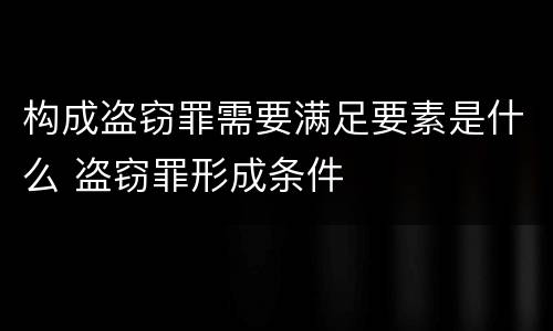 构成盗窃罪需要满足要素是什么 盗窃罪形成条件