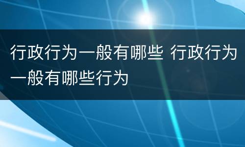 行政行为一般有哪些 行政行为一般有哪些行为