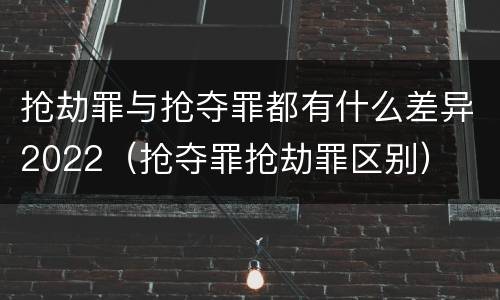抢劫罪与抢夺罪都有什么差异2022（抢夺罪抢劫罪区别）