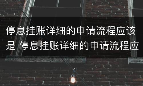 停息挂账详细的申请流程应该是 停息挂账详细的申请流程应该是多久