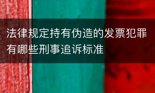 法律规定持有伪造的发票犯罪有哪些刑事追诉标准