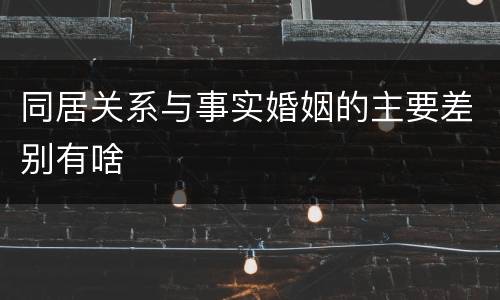 同居关系与事实婚姻的主要差别有啥