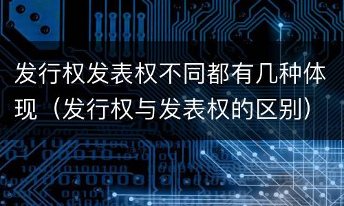 发行权发表权不同都有几种体现（发行权与发表权的区别）
