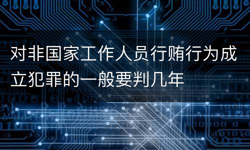 对非国家工作人员行贿行为成立犯罪的一般要判几年