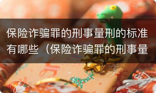 保险诈骗罪的刑事量刑的标准有哪些（保险诈骗罪的刑事量刑的标准有哪些规定）