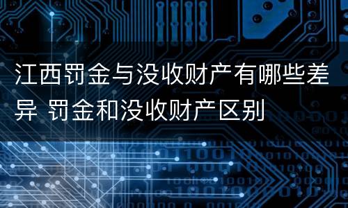 江西罚金与没收财产有哪些差异 罚金和没收财产区别