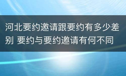 河北要约邀请跟要约有多少差别 要约与要约邀请有何不同