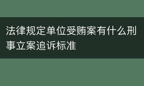 法律规定单位受贿案有什么刑事立案追诉标准
