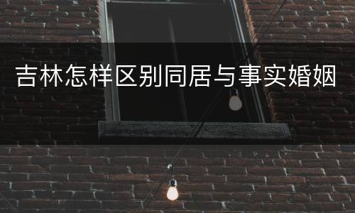吉林怎样区别同居与事实婚姻