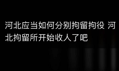 河北应当如何分别拘留拘役 河北拘留所开始收人了吧