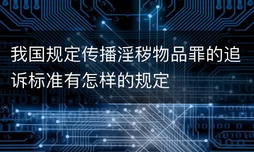 我国规定传播淫秽物品罪的追诉标准有怎样的规定