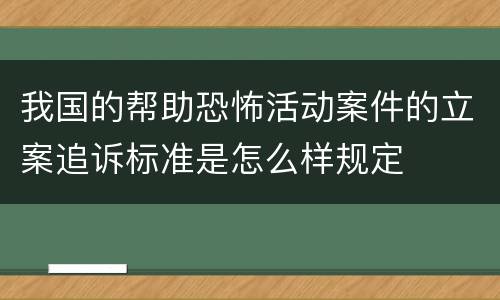 我国的帮助恐怖活动案件的立案追诉标准是怎么样规定