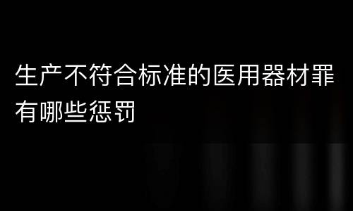 生产不符合标准的医用器材罪有哪些惩罚