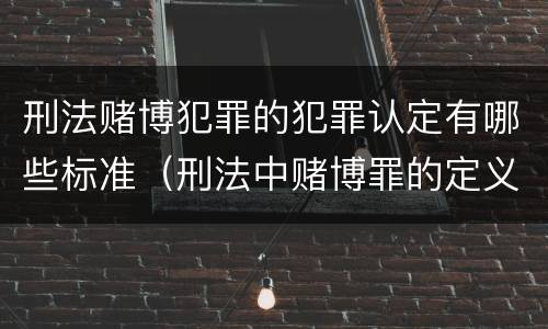 刑法赌博犯罪的犯罪认定有哪些标准（刑法中赌博罪的定义）