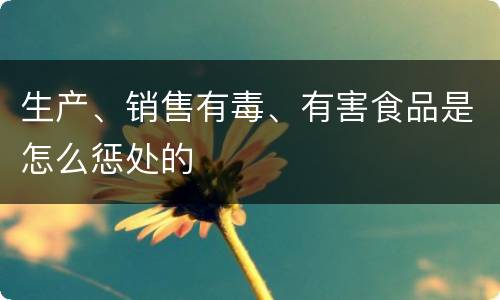 生产、销售有毒、有害食品是怎么惩处的