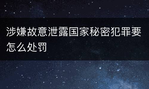 涉嫌故意泄露国家秘密犯罪要怎么处罚