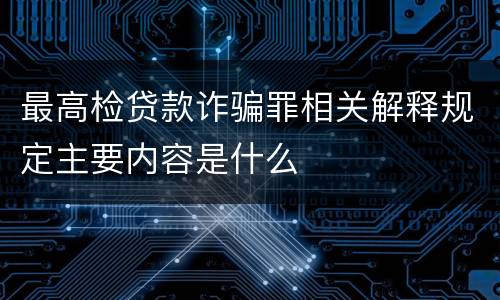 最高检贷款诈骗罪相关解释规定主要内容是什么