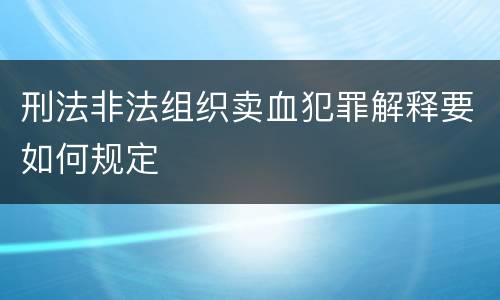 刑法非法组织卖血犯罪解释要如何规定