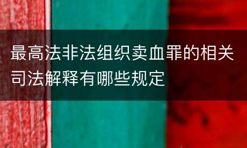 最高法非法组织卖血罪的相关司法解释有哪些规定