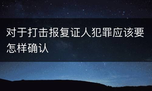 对于打击报复证人犯罪应该要怎样确认