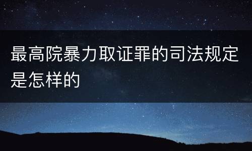 最高院暴力取证罪的司法规定是怎样的