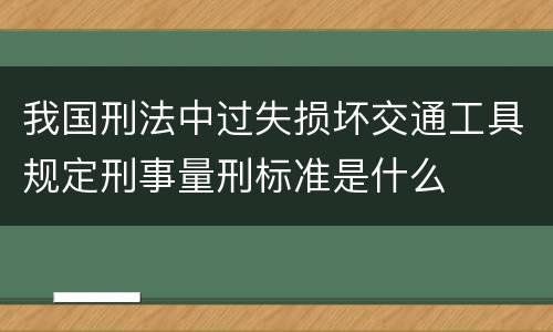 我国刑法中过失损坏交通工具规定刑事量刑标准是什么