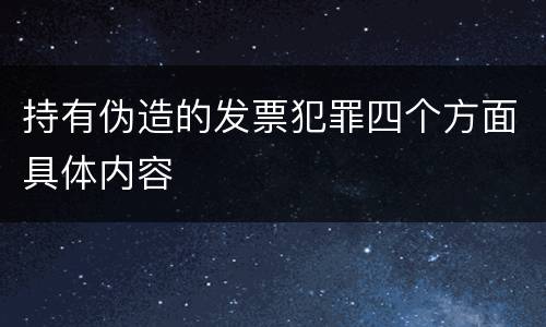 持有伪造的发票犯罪四个方面具体内容