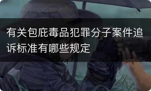 有关包庇毒品犯罪分子案件追诉标准有哪些规定