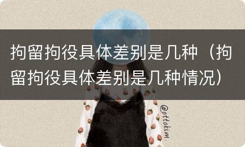 拘留拘役具体差别是几种（拘留拘役具体差别是几种情况）
