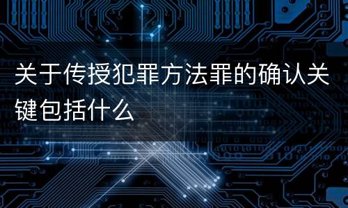 关于传授犯罪方法罪的确认关键包括什么