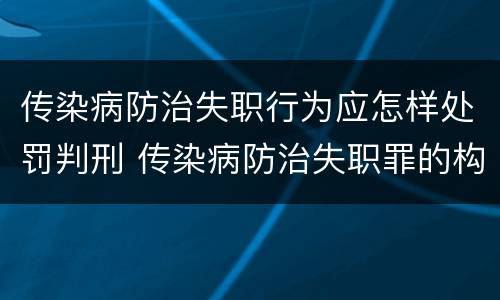 传染病防治失职行为应怎样处罚判刑 传染病防治失职罪的构成要件