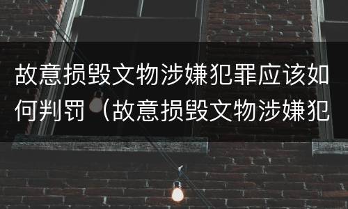 故意损毁文物涉嫌犯罪应该如何判罚（故意损毁文物涉嫌犯罪应该如何判罚呢）