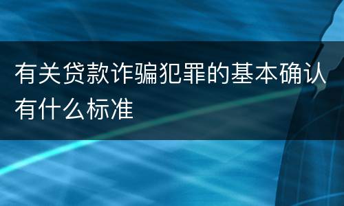 有关贷款诈骗犯罪的基本确认有什么标准