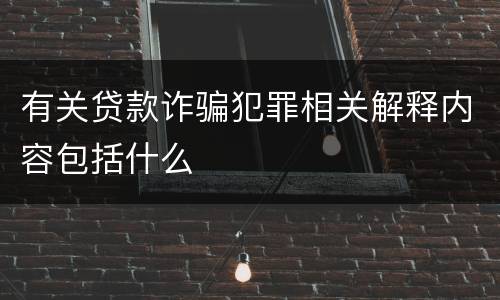 有关贷款诈骗犯罪相关解释内容包括什么