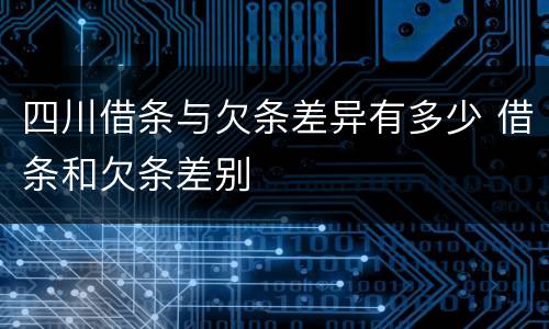 四川借条与欠条差异有多少 借条和欠条差别
