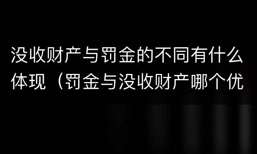 没收财产与罚金的不同有什么体现（罚金与没收财产哪个优先）