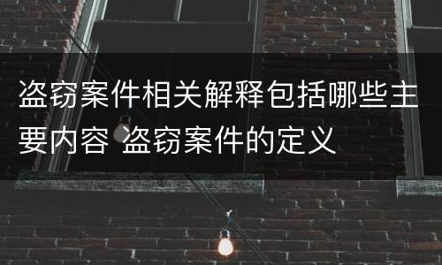 盗窃案件相关解释包括哪些主要内容 盗窃案件的定义