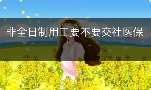 非全日制用工要不要交社医保