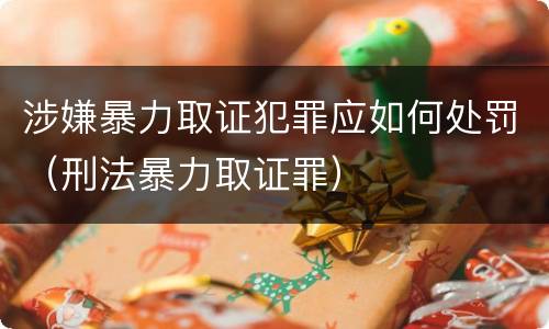 涉嫌暴力取证犯罪应如何处罚（刑法暴力取证罪）